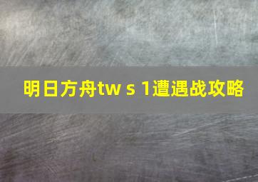 明日方舟tw s 1遭遇战攻略